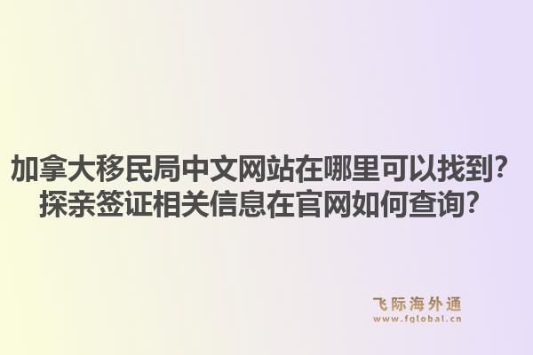加拿大移民局中文網(wǎng)站在哪里可以找到？探親簽證相關(guān)信息在官網(wǎng)如何查詢？1.jpg