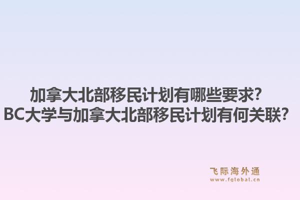 加拿大北部移民計(jì)劃有哪些要求？BC大學(xué)與加拿大北部移民計(jì)劃有何關(guān)聯(lián)？1.jpg
