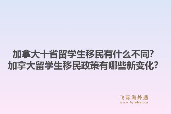 加拿大十省留學生移民有什么不同？加拿大留學生移民政策有哪些新變化？1.jpg