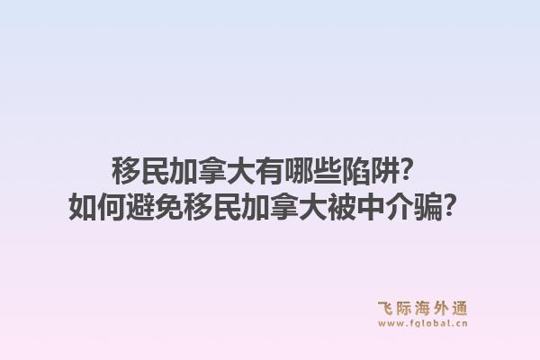 移民加拿大有哪些陷阱？如何避免移民加拿大被中介騙？1.jpg