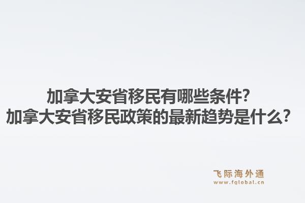 加拿大安省移民有哪些條件？加拿大安省移民政策的最新趨勢(shì)是什么？1.jpg