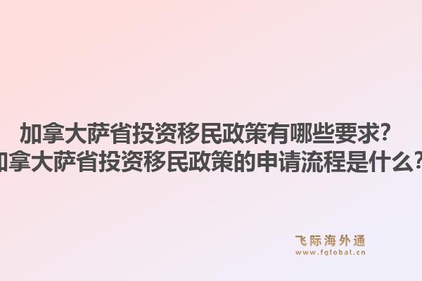 加拿大薩省投資移民政策有哪些要求？加拿大薩省投資移民政策的申請(qǐng)流程是什么？1.jpg