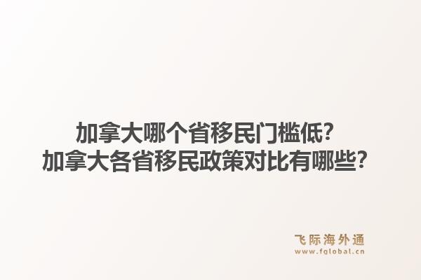 加拿大哪個省移民門檻低？加拿大各省移民政策對比有哪些？1.jpg