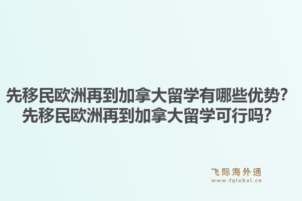 先移民歐洲再到加拿大留學有哪些優(yōu)勢？先移民歐洲再到加拿大留學可行嗎？1.jpg
