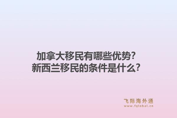 加拿大移民有哪些優(yōu)勢？新西蘭移民的條件是什么？1.jpg