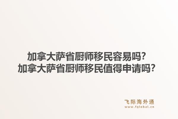 加拿大薩省廚師移民容易嗎？加拿大薩省廚師移民值得申請(qǐng)嗎？1.jpg