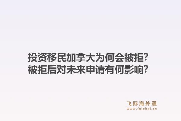 投資移民加拿大為何會被拒？被拒后對未來申請有何影響？1.jpg