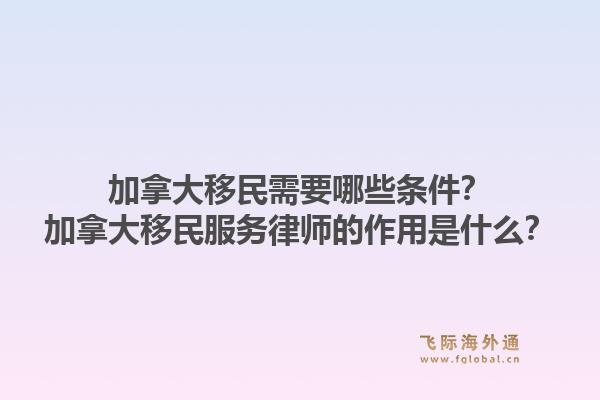 加拿大移民需要哪些條件？加拿大移民服務(wù)律師的作用是什么？1.jpg