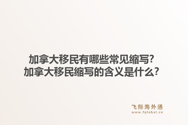 加拿大移民有哪些常見縮寫？加拿大移民縮寫的含義是什么？1.jpg