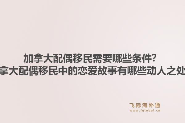 加拿大配偶移民需要哪些條件？加拿大配偶移民中的戀愛故事有哪些動人之處？1.jpg