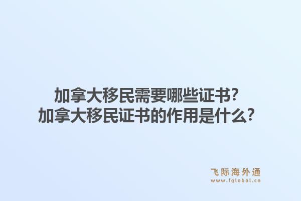 加拿大移民需要哪些證書？加拿大移民證書的作用是什么？1.jpg
