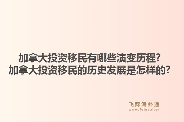 加拿大投資移民有哪些演變歷程？加拿大投資移民的歷史發(fā)展是怎樣的？1.jpg