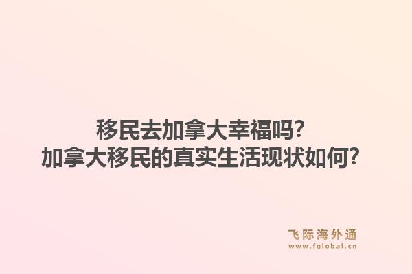 移民去加拿大幸福嗎？加拿大移民的真實生活現(xiàn)狀如何？1.jpg