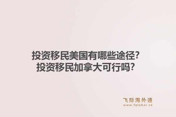 投資移民美國(guó)有哪些途徑？投資移民加拿大可行嗎？1.jpg