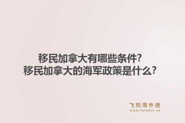 移民加拿大有哪些條件？移民加拿大的海軍政策是什么？1.jpg