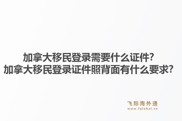 加拿大移民登錄需要什么證件？加拿大移民登錄證件照背面有什么要求？1.jpg