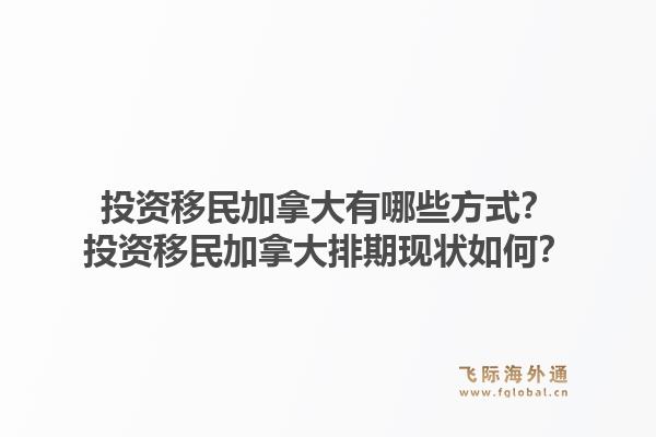 投資移民加拿大有哪些方式？投資移民加拿大排期現(xiàn)狀如何？1.jpg