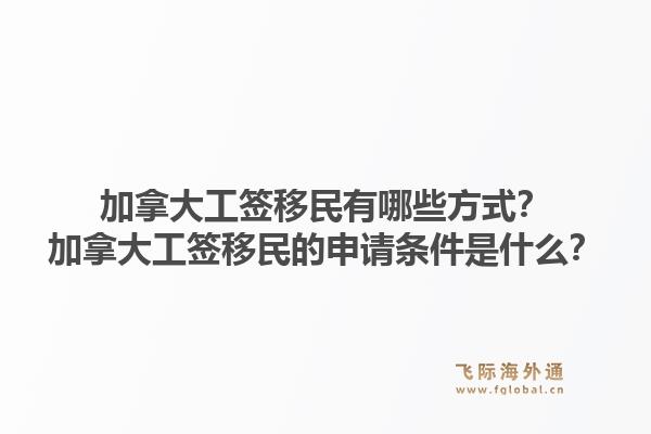 加拿大工簽移民有哪些方式？加拿大工簽移民的申請條件是什么？1.jpg
