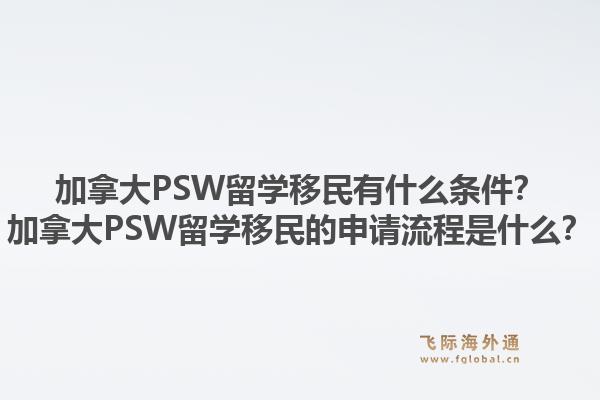 加拿大PSW留學(xué)移民有什么條件？加拿大PSW留學(xué)移民的申請(qǐng)流程是什么？1.jpg