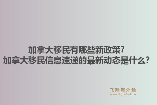 加拿大移民有哪些新政策？加拿大移民信息速遞的最新動態(tài)是什么？1.jpg