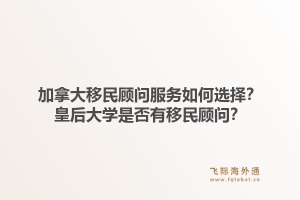 加拿大移民顧問(wèn)服務(wù)如何選擇？皇后大學(xué)是否有移民顧問(wèn)？1.jpg