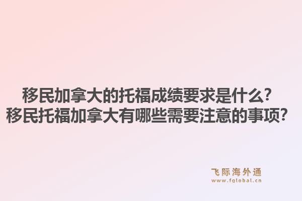 移民加拿大的托福成績(jī)要求是什么？移民托福加拿大有哪些需要注意的事項(xiàng)？1.jpg