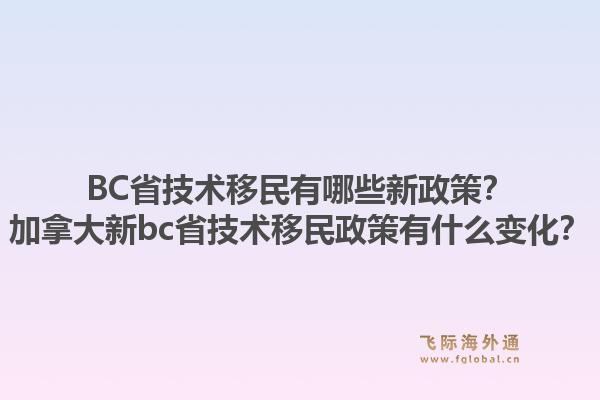BC省技術(shù)移民有哪些新政策？加拿大新bc省技術(shù)移民政策有什么變化？1.jpg