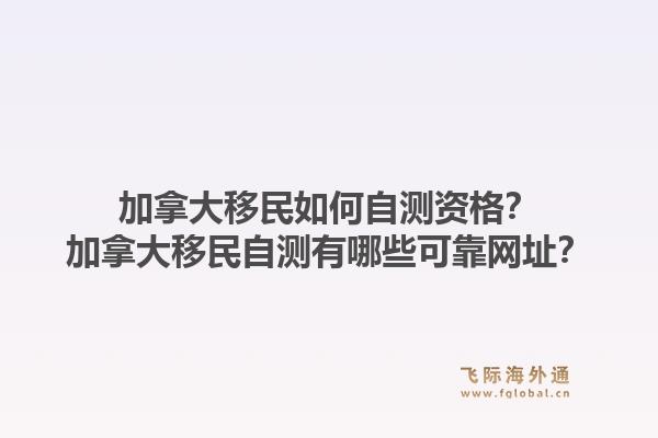 加拿大移民如何自測資格？加拿大移民自測有哪些可靠網(wǎng)址？1.jpg