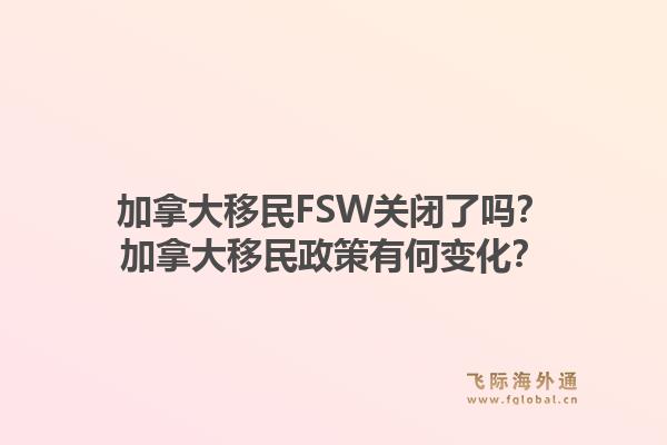 加拿大移民FSW關(guān)閉了嗎？加拿大移民政策有何變化？1.jpg