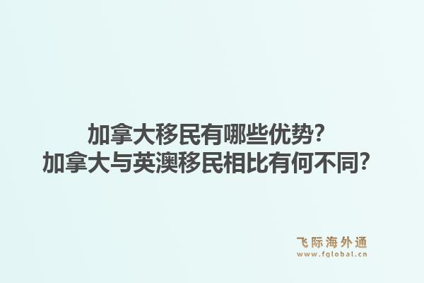 加拿大移民有哪些優(yōu)勢？加拿大與英澳移民相比有何不同？1.jpg