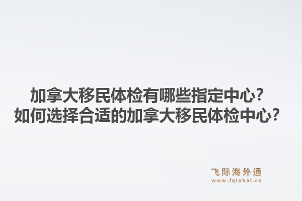 加拿大移民體檢有哪些指定中心？如何選擇合適的加拿大移民體檢中心？1.jpg