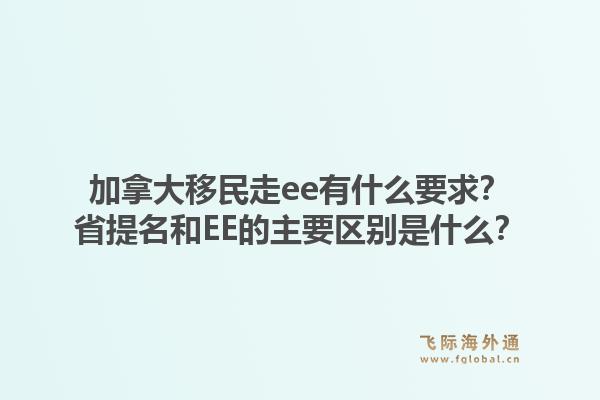 加拿大移民走ee有什么要求？省提名和EE的主要區(qū)別是什么？1.jpg