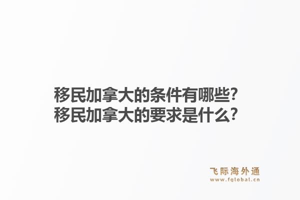 移民加拿大的條件有哪些？移民加拿大的要求是什么？1.jpg