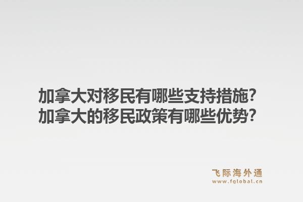 加拿大對移民有哪些支持措施？加拿大的移民政策有哪些優(yōu)勢？1.jpg