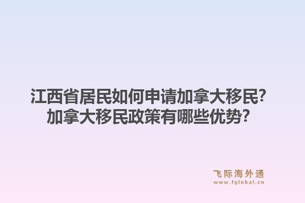 江西省居民如何申請加拿大移民？加拿大移民政策有哪些優(yōu)勢？1.jpg