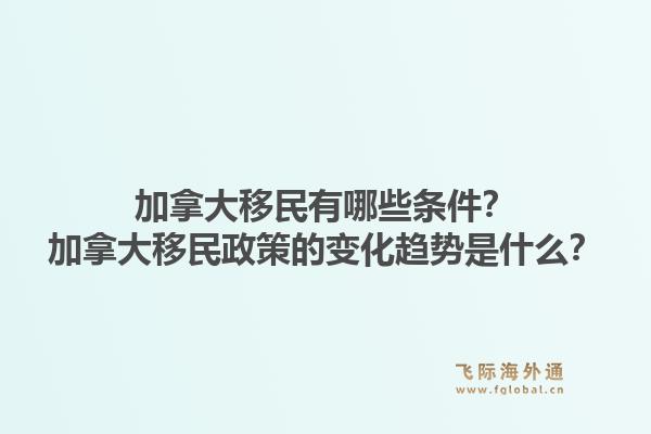 加拿大移民有哪些條件？加拿大移民政策的變化趨勢(shì)是什么？1.jpg