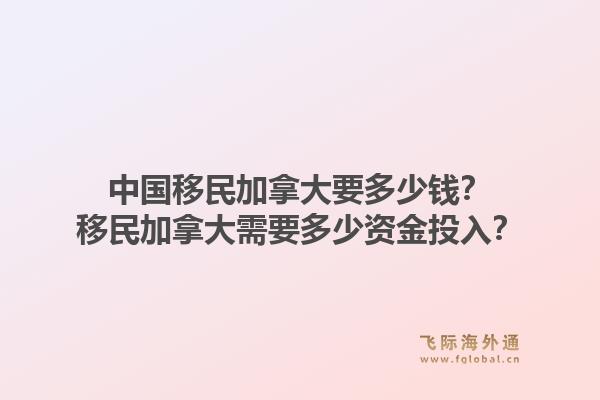 中國移民加拿大要多少錢？移民加拿大需要多少資金投入？1.jpg