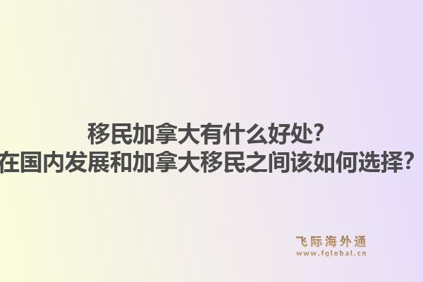 移民加拿大有什么好處？在國(guó)內(nèi)發(fā)展和加拿大移民之間該如何選擇？1.jpg