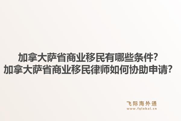 加拿大薩省商業(yè)移民有哪些條件？加拿大薩省商業(yè)移民律師如何協(xié)助申請(qǐng)？1.jpg