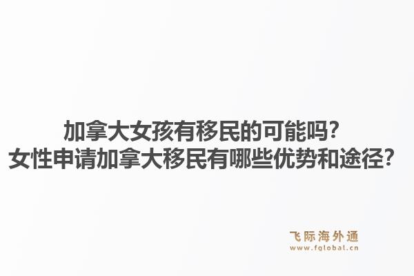 加拿大女孩有移民的可能嗎？女性申請(qǐng)加拿大移民有哪些優(yōu)勢(shì)和途徑？1.jpg