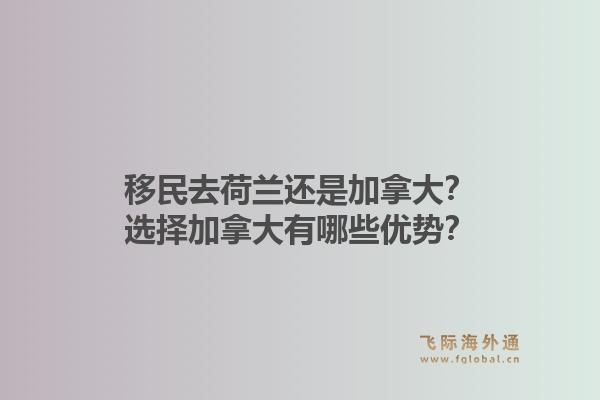 移民去荷蘭還是加拿大？選擇加拿大有哪些優(yōu)勢(shì)？1.jpg
