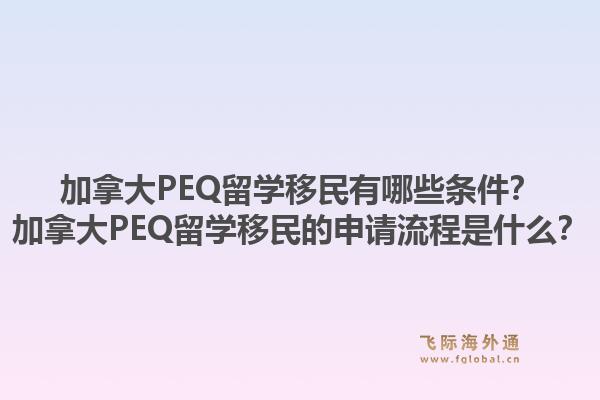 加拿大PEQ留學(xué)移民有哪些條件？加拿大PEQ留學(xué)移民的申請流程是什么？1.jpg