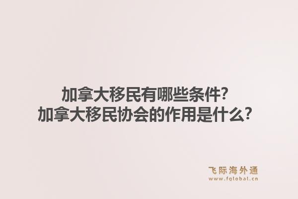 加拿大移民有哪些條件？加拿大移民協(xié)會的作用是什么？1.jpg