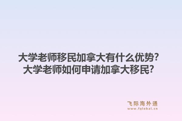 大學老師移民加拿大有什么優(yōu)勢？大學老師如何申請加拿大移民？1.jpg