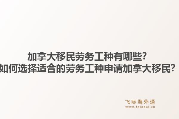 加拿大移民勞務(wù)工種有哪些？如何選擇適合的勞務(wù)工種申請(qǐng)加拿大移民？1.jpg