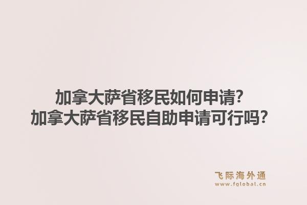 加拿大薩省移民如何申請(qǐng)？加拿大薩省移民自助申請(qǐng)可行嗎？1.jpg