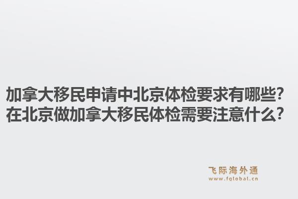 加拿大移民申請(qǐng)中北京體檢要求有哪些？在北京做加拿大移民體檢需要注意什么？1.jpg