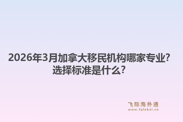 2026年3月加拿大移民機構哪家專業(yè)？選擇標準是什么？1.jpg