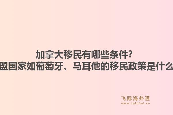 加拿大移民有哪些條件？歐盟國家如葡萄牙、馬耳他的移民政策是什么？