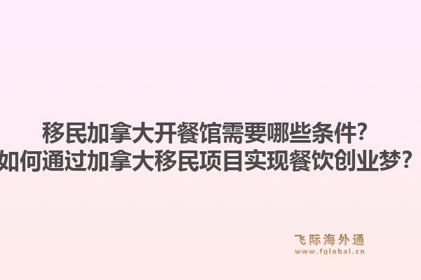 移民加拿大開餐館需要哪些條件？如何通過加拿大移民項(xiàng)目實(shí)現(xiàn)餐飲創(chuàng)業(yè)夢？1.jpg